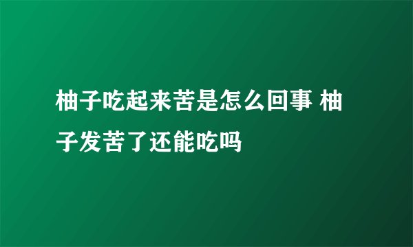 柚子吃起来苦是怎么回事 柚子发苦了还能吃吗