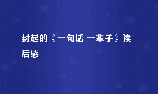 封起的《一句话 一辈子》读后感