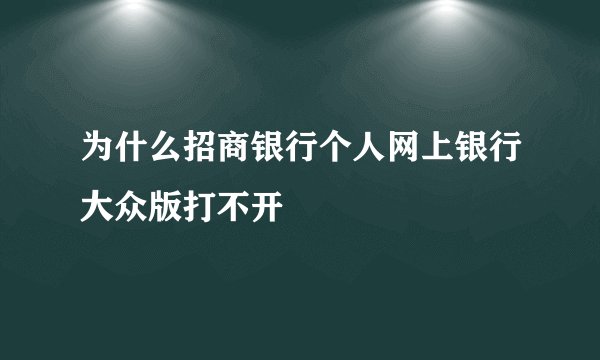 为什么招商银行个人网上银行大众版打不开