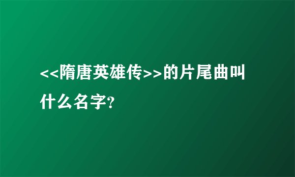 <<隋唐英雄传>>的片尾曲叫什么名字？