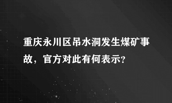 重庆永川区吊水洞发生煤矿事故,官方对此有何表示?