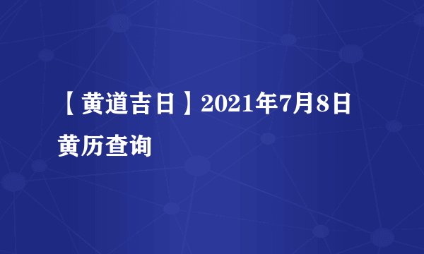 【黄道吉日】2021年7月8日黄历查询