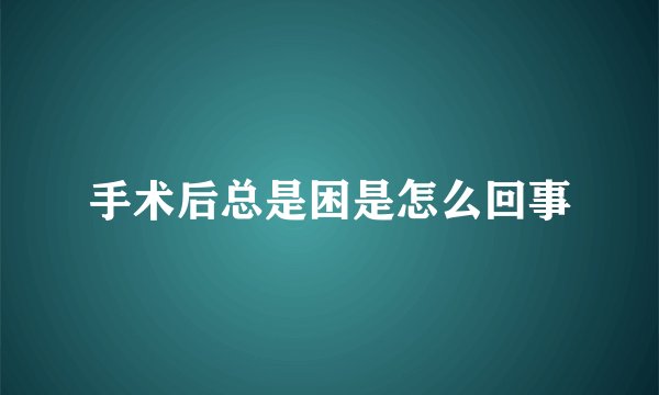 手术后总是困是怎么回事