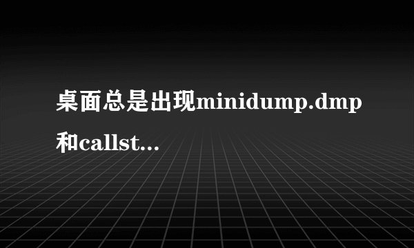 桌面总是出现minidump.dmp和callstack怎么办？