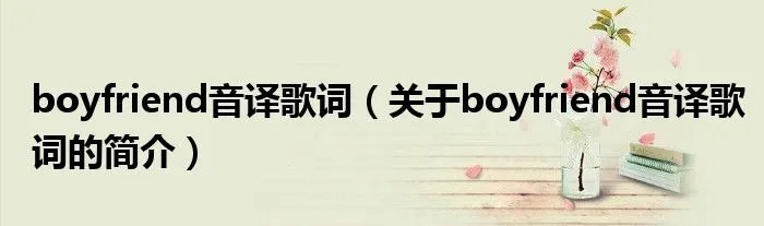 boyfriend音译歌词（关于boyfriend音译歌词的简介）