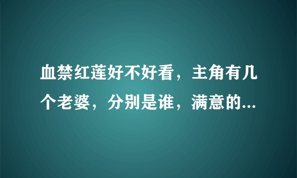 血禁红莲好不好看，主角有几个老婆，分别是谁，满意的给分，顺便推荐几本好看的小说，像月关的大争之世