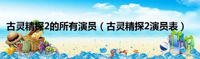 古灵精探2的所有演员（古灵精探2演员表）