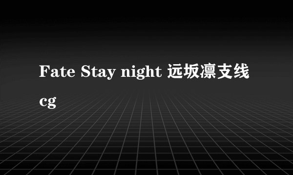 Fate Stay night 远坂凛支线cg