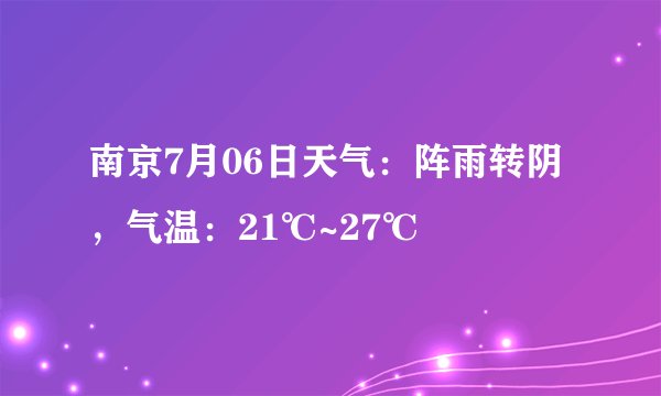 南京7月06日天气：阵雨转阴，气温：21℃~27℃