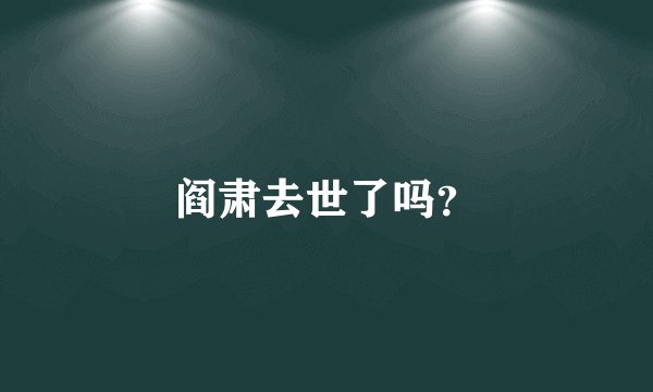 阎肃去世了吗?
