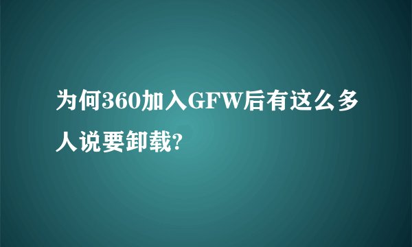 为何360加入GFW后有这么多人说要卸载?
