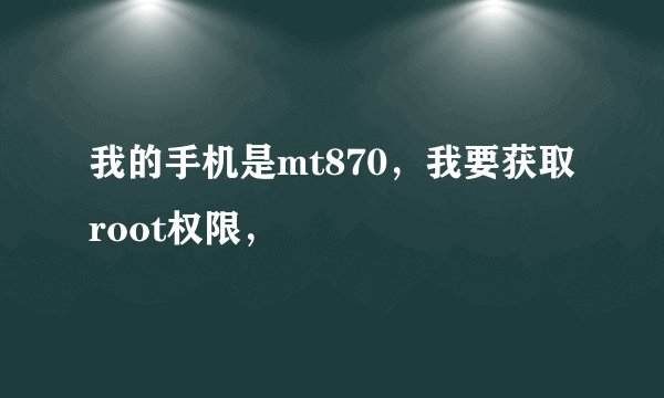 我的手机是mt870,我要获取root权限,
