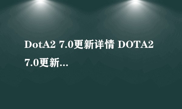 DotA2 7.0更新详情 DOTA2 7.0更新日志内容一览