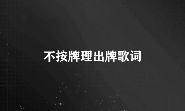 不按牌理出牌歌词