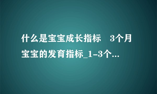 什么是宝宝成长指标	3个月宝宝的发育指标_1-3个月宝宝的发育指标
