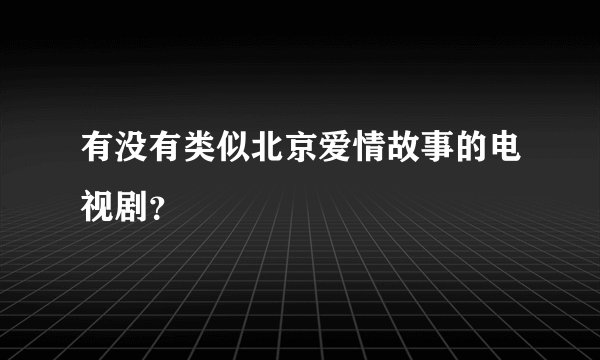 有没有类似北京爱情故事的电视剧?