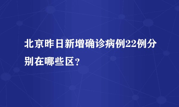 北京昨日新增确诊病例22例分别在哪些区？