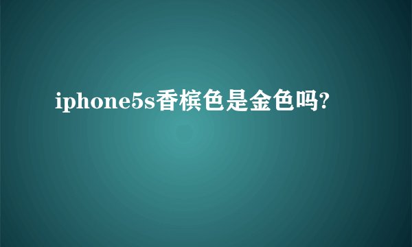 iphone5s香槟色是金色吗?