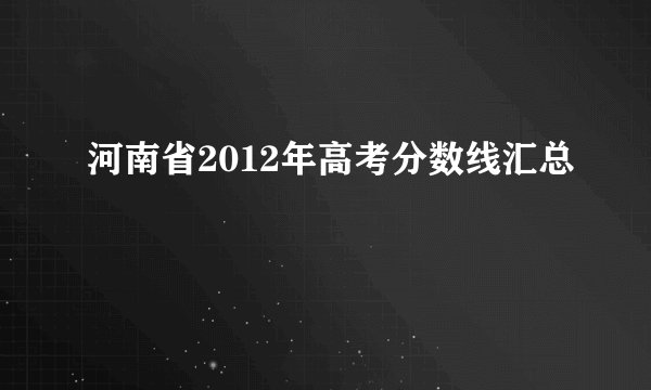 河南省2012年高考分数线汇总