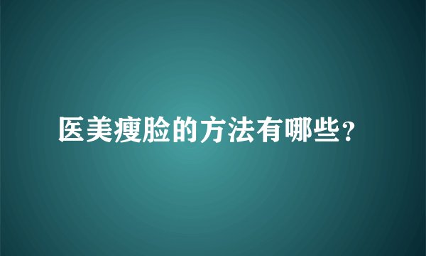 医美瘦脸的方法有哪些？