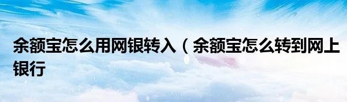 余额宝怎么用网银转入（余额宝怎么转到网上银行