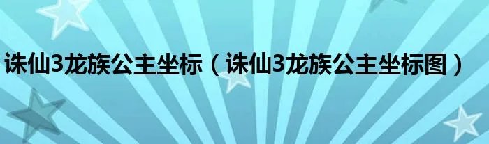 诛仙3龙族公主坐标(诛仙3龙族公主坐标图)