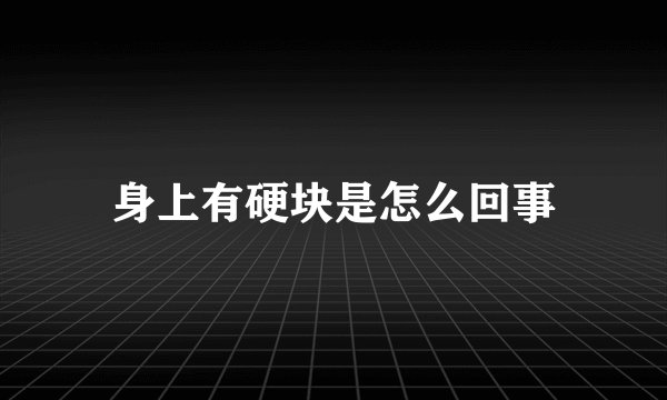 身上有硬块是怎么回事