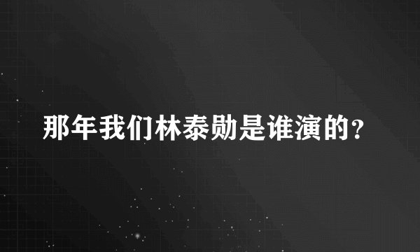 那年我们林泰勋是谁演的？