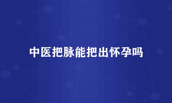 中医把脉能把出怀孕吗