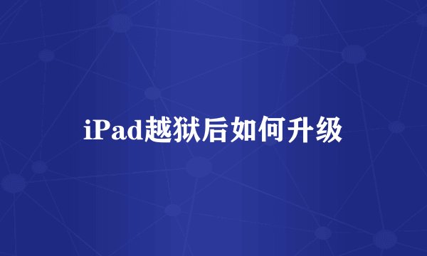 iPad越狱后如何升级