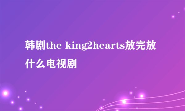 韩剧the king2hearts放完放什么电视剧