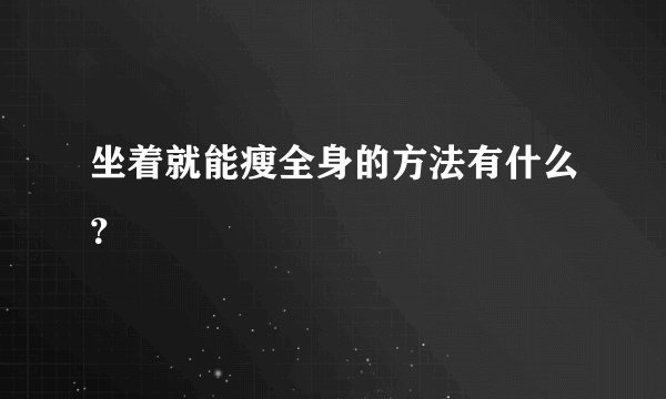 坐着就能瘦全身的方法有什么？
