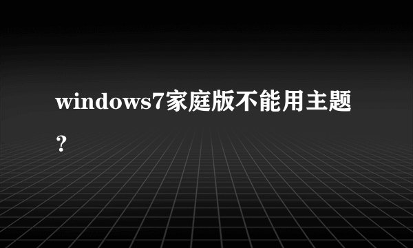 windows7家庭版不能用主题？