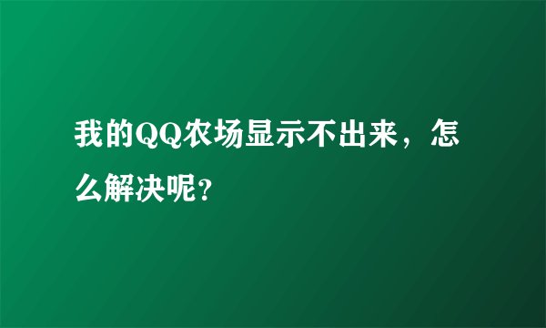 我的QQ农场显示不出来，怎么解决呢？