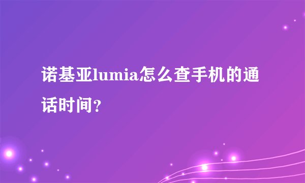 诺基亚lumia怎么查手机的通话时间?