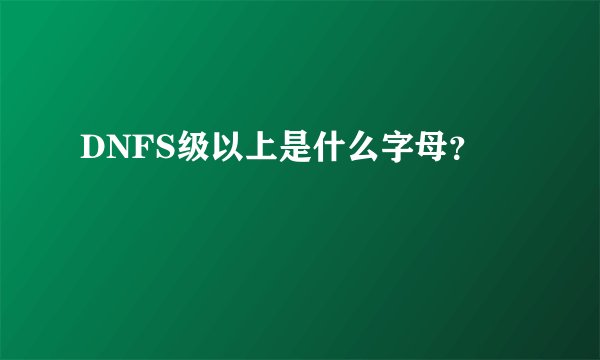 DNFS级以上是什么字母？