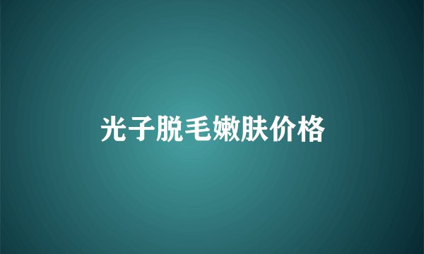 光子脱毛嫩肤价格
