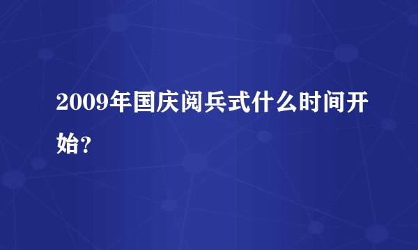 2009年国庆阅兵式什么时间开始?