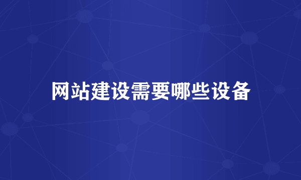 网站建设需要哪些设备