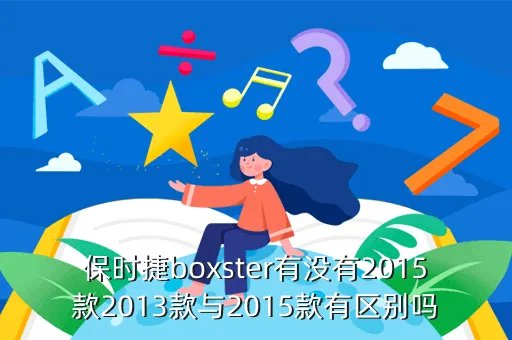 保时捷boxster2013，保时捷boxster有没有2015款2013款与2015款有区别吗