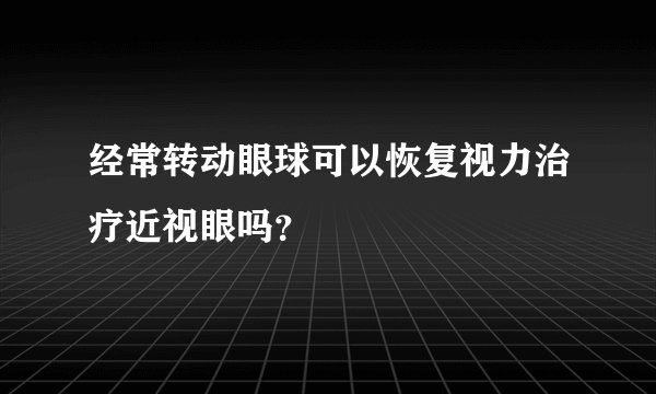 经常转动眼球可以恢复视力治疗近视眼吗？