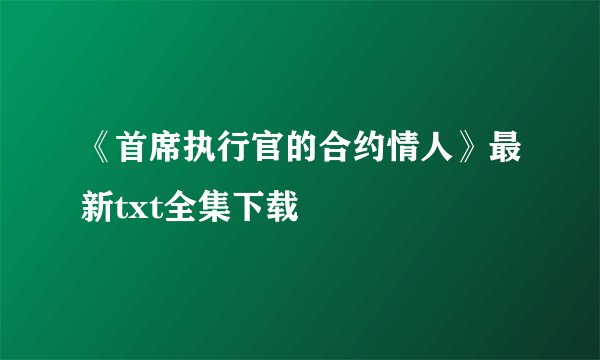 《首席执行官的合约情人》最新txt全集下载