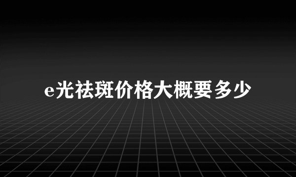 e光祛斑价格大概要多少