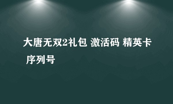 大唐无双2礼包 激活码 精英卡 序列号