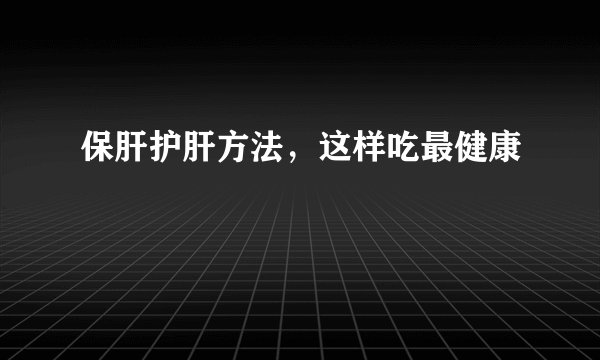保肝护肝方法,这样吃最健康