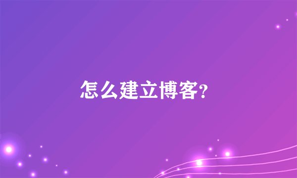 怎么建立博客?