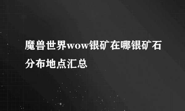 魔兽世界wow银矿在哪银矿石分布地点汇总