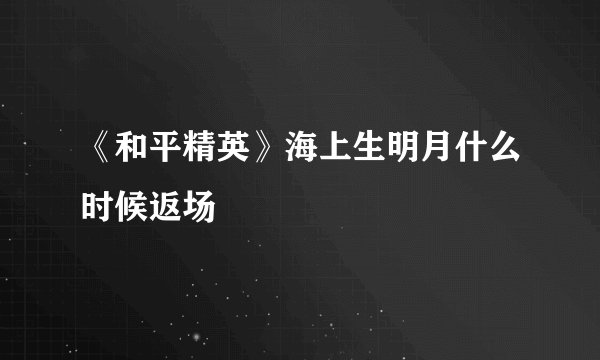 《和平精英》海上生明月什么时候返场