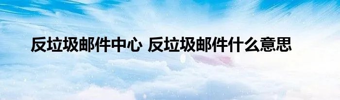 反垃圾邮件中心 反垃圾邮件什么意思