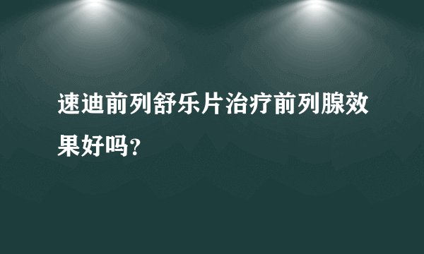 速迪前列舒乐片治疗前列腺效果好吗？